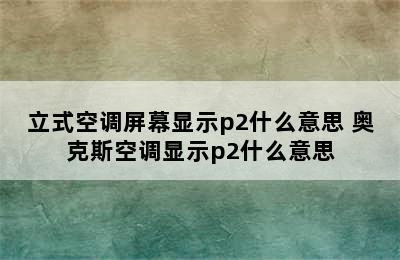 立式空调屏幕显示p2什么意思 奥克斯空调显示p2什么意思